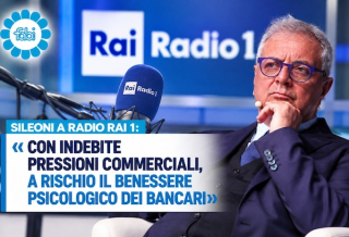 SILEONI A RADIO RAI 1: «INDEBITE PRESSIONI COMMERCIALI, A RISCHIO LA SALUTE DEI BANCARI»